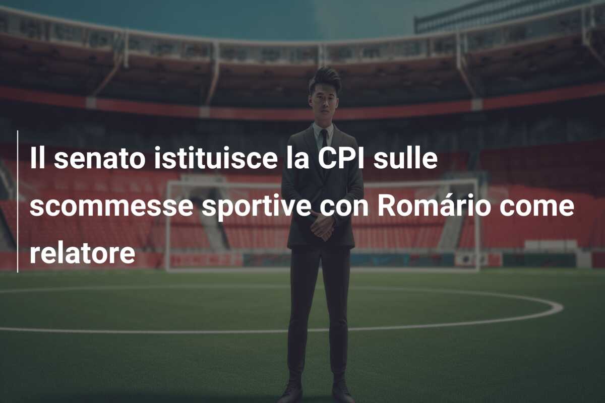 Il senato istituisce la CPI sulle scommesse sportive con Romário come relatore