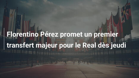 Florentino Pérez promet un premier transfert majeur pour le Real dès jeudi