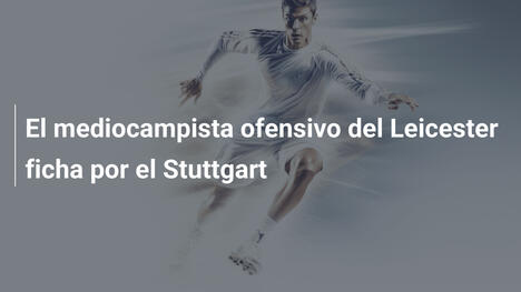 El mediocampista ofensivo del Leicester ficha por el Stuttgart