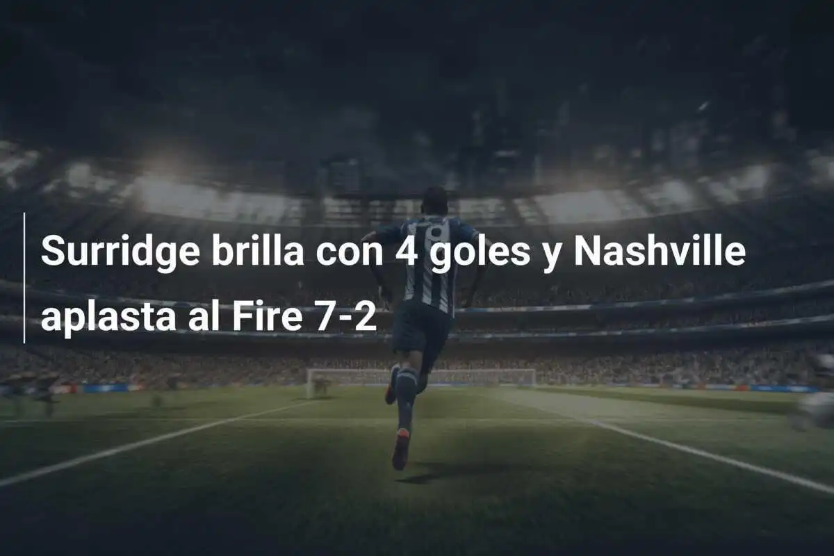Surridge brilla con 4 goles y Nashville aplasta al Fire 7-2