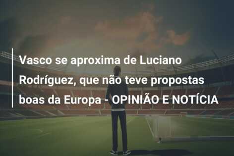 Vasco se aproxima de Luciano Rodríguez, que não teve propostas boas da Europa – OPINIÃO E NOTÍCIA