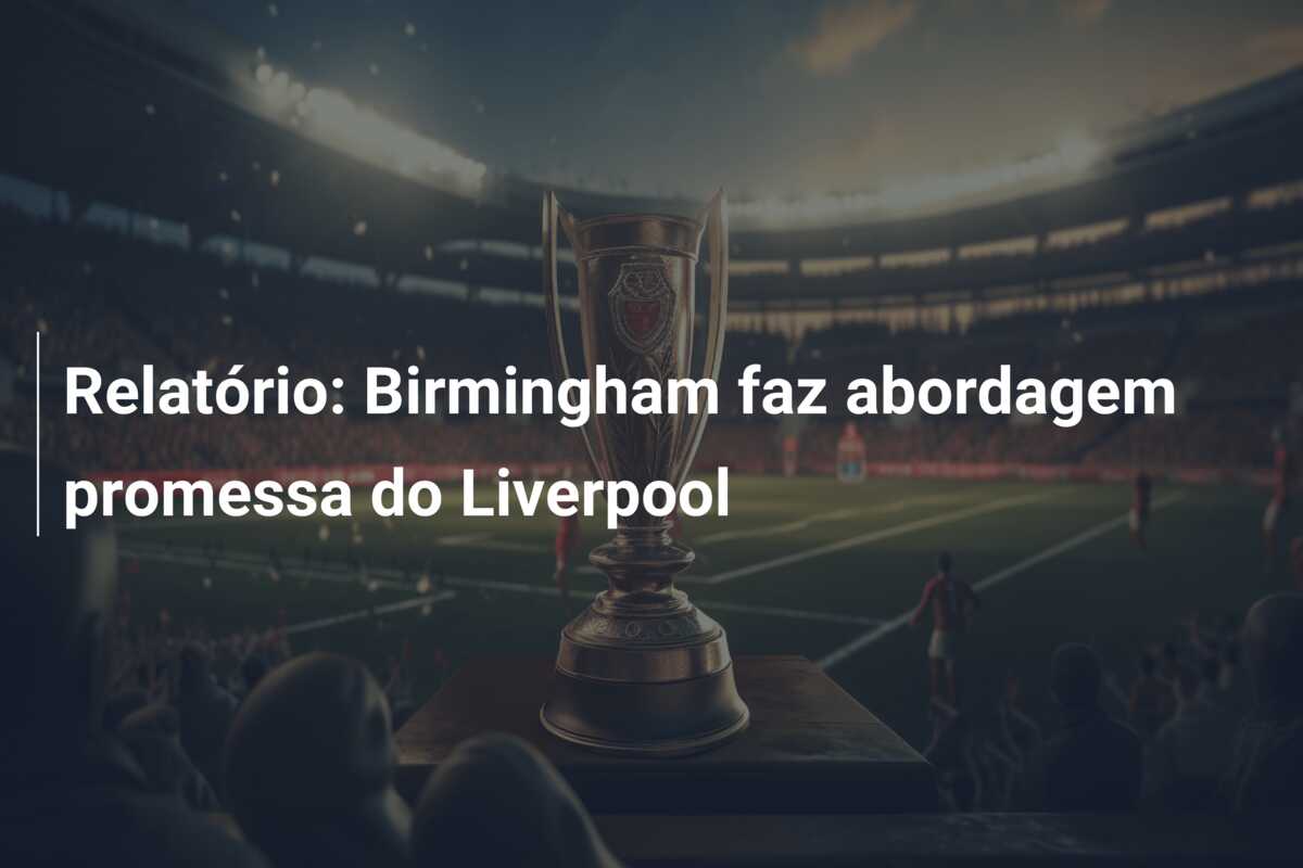 Relatório: Birmingham faz abordagem promessa do Liverpool