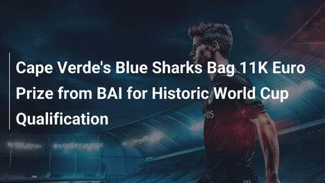 Blue Sharks z Zielonego Przylądka zgarniają 11 tys. euro od BAI za historyczną kwalifikację