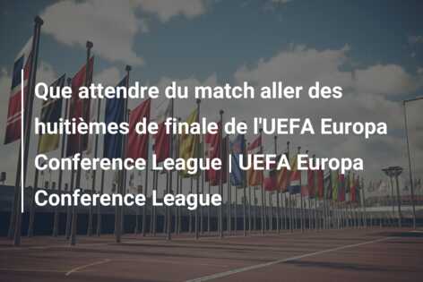 Que attendre du match aller des huitièmes de finale de l’UEFA Europa Conference League | UEFA Europa Conference League