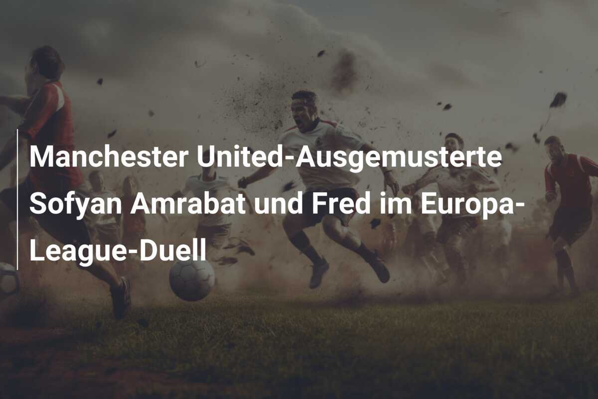 Manchester United-Ausgemusterte Sofyan Amrabat und Fred im Europa-League-Duell