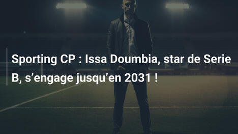 Sporting CP : Issa Doumbia, star de Serie B, s"engage jusqu"en 2031 !