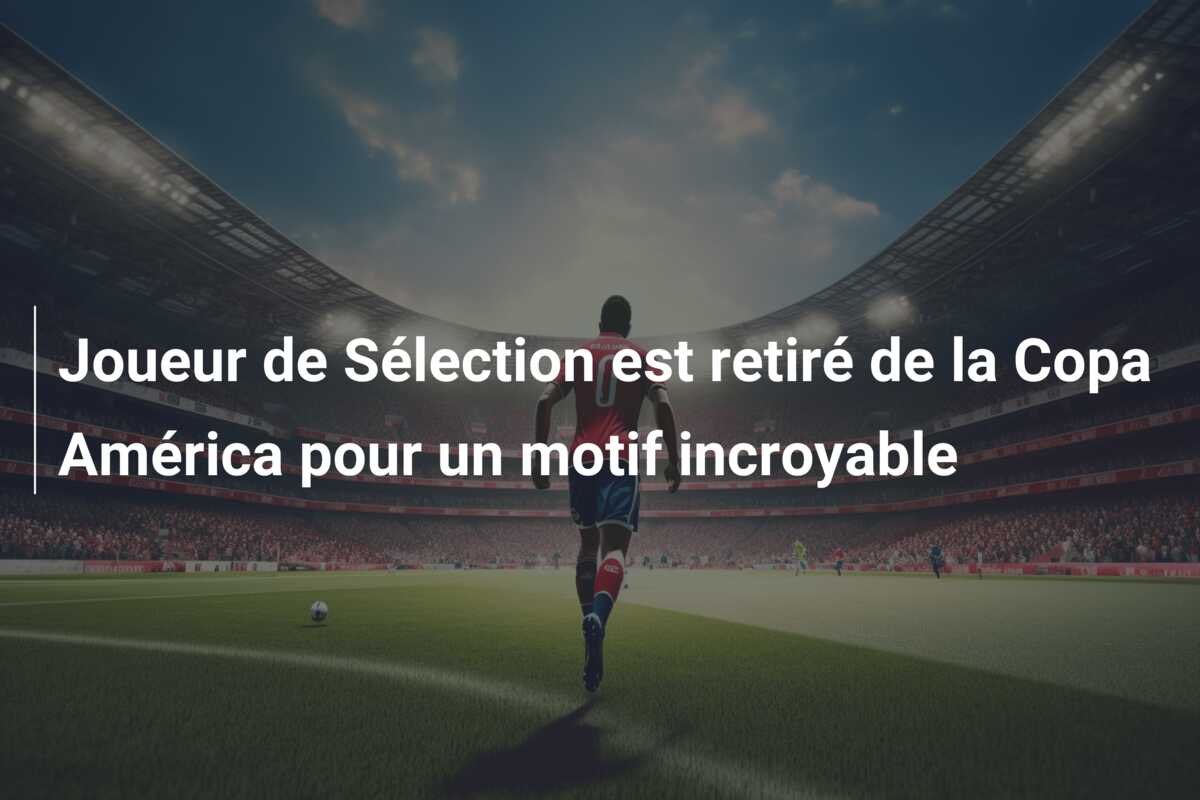 Joueur de Sélection est retiré de la Copa América pour un motif incroyable