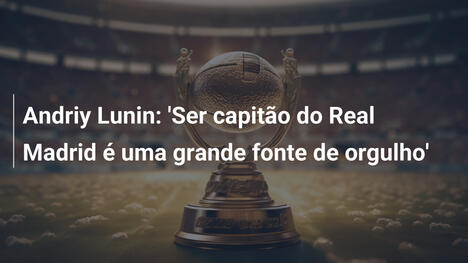 Andriy Lunin: 'Ser capitão do Real Madrid é uma grande fonte de orgulho'
