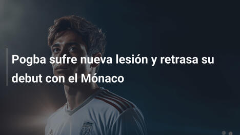 Pogba sufre nueva lesión y retrasa su debut con el Mónaco