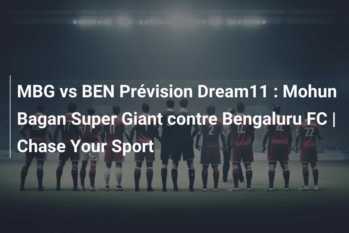 MBG vs BEN Prévision Dream11 : Mohun Bagan Super Giant contre Bengaluru FC | Chase Your Sport