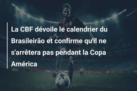 La CBF dévoile le calendrier du Brasileirão et confirme qu’il ne s’arrêtera pas pendant la Copa América