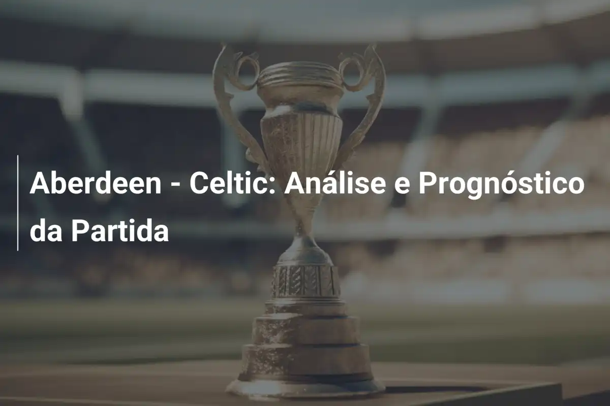 Aberdeen - Celtic: Análise e Prognóstico da Partida