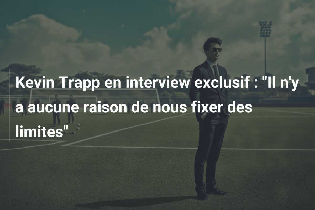 Kevin Trapp en interview exclusif : "Il n'y a aucune raison de nous fixer des limites"
