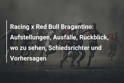Racing x Red Bull Bragantino: Aufstellungen, Ausfälle, Rückblick, wo zu sehen, Schiedsrichter und Vorhersagen