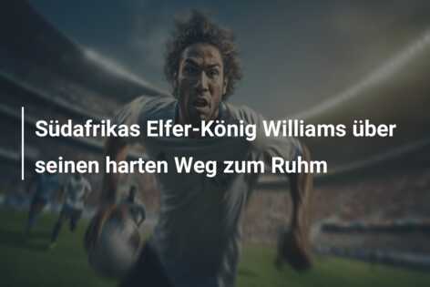 Südafrikas Elfer-König Williams über seinen harten Weg zum Ruhm