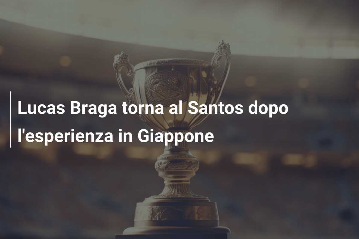 Lucas Braga torna al Santos dopo l'esperienza in Giappone