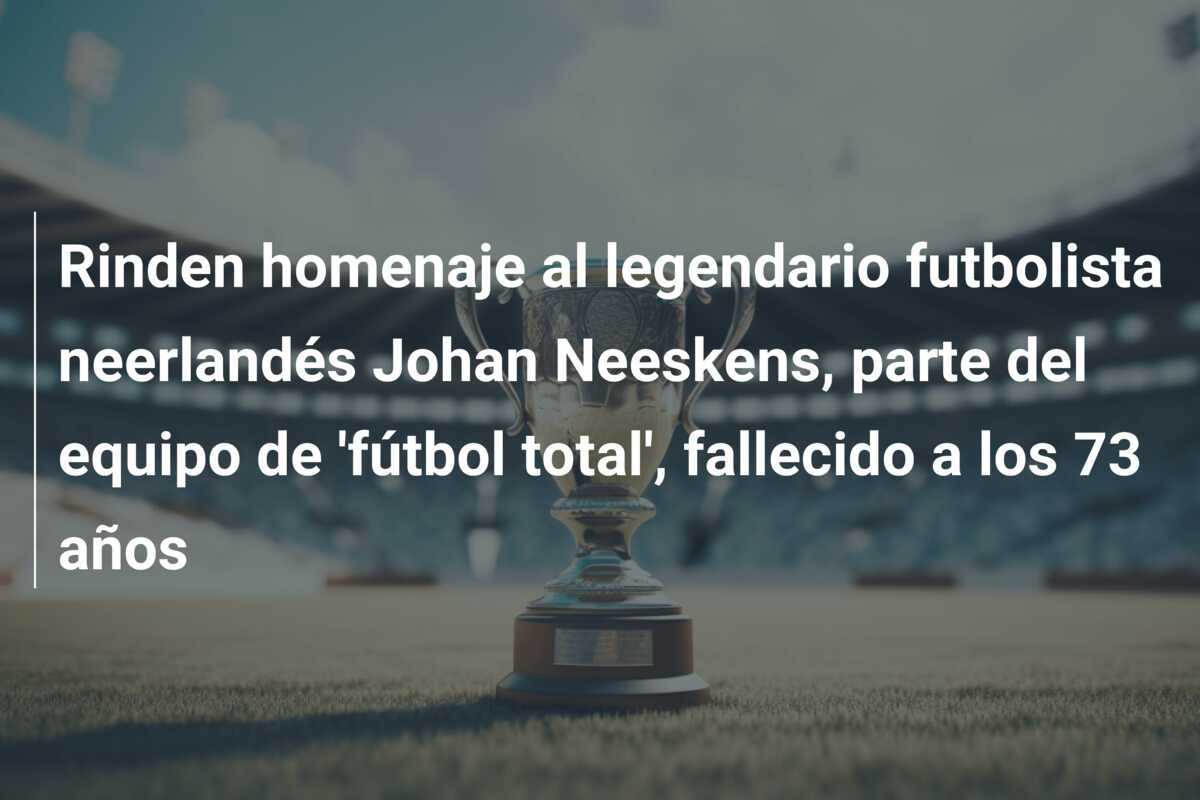 Rinden homenaje al legendario futbolista neerlandés Johan Neeskens, parte del equipo de 'fútbol total', fallecido a los 73 años