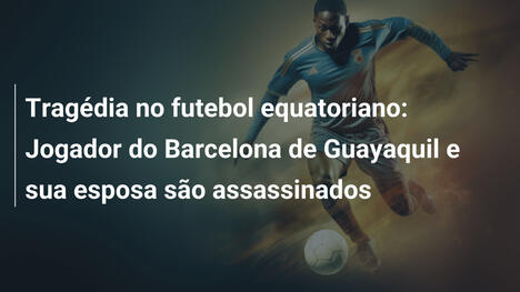 Tragédia no futebol equatoriano: Jogador do Barcelona de Guayaquil e sua esposa são assassinados