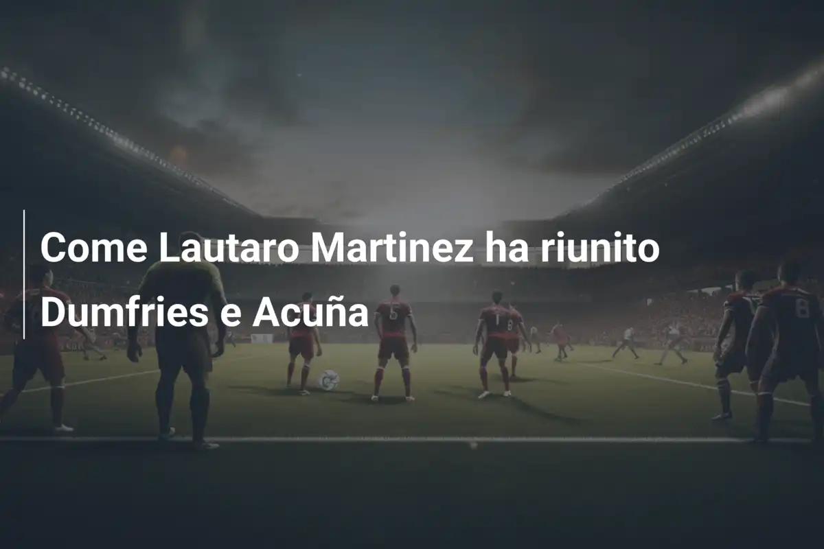 Come Lautaro Martinez ha riunito Dumfries e Acuña