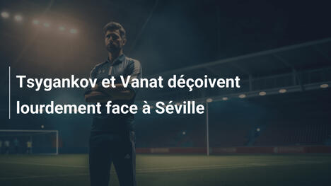 Tsygankov et Vanat déçoivent lourdement face à Séville