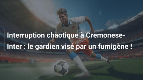 Interruption chaotique à Cremonese-Inter : le gardien visé par un fumigène !