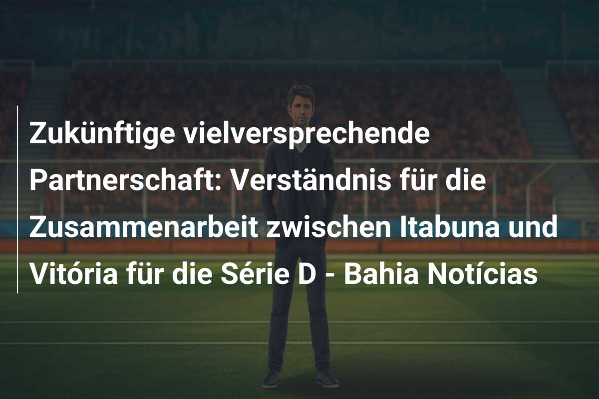 Zukünftige vielversprechende Partnerschaft: Verständnis für die Zusammenarbeit zwischen Itabuna und Vitória für die Série D – Bahia Notícias