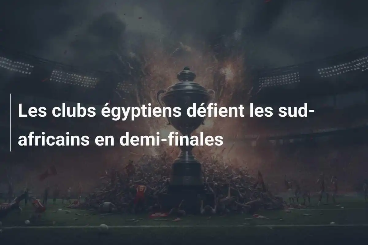 Les clubs égyptiens défient les sud-africains en demi-finales