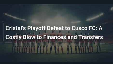 Sconfitta Playoff di Cristal contro Cusco FC: Colpo alle Finanze