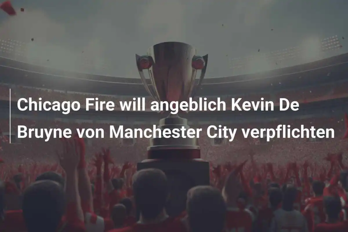 Chicago Fire will angeblich Kevin De Bruyne von Manchester City verpflichten
