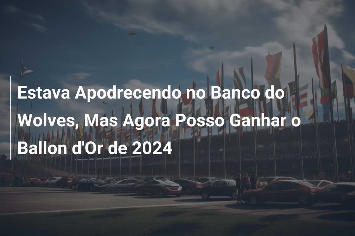 Estava Apodrecendo no Banco do Wolves, Mas Agora Posso Ganhar o Ballon d'Or de 2024