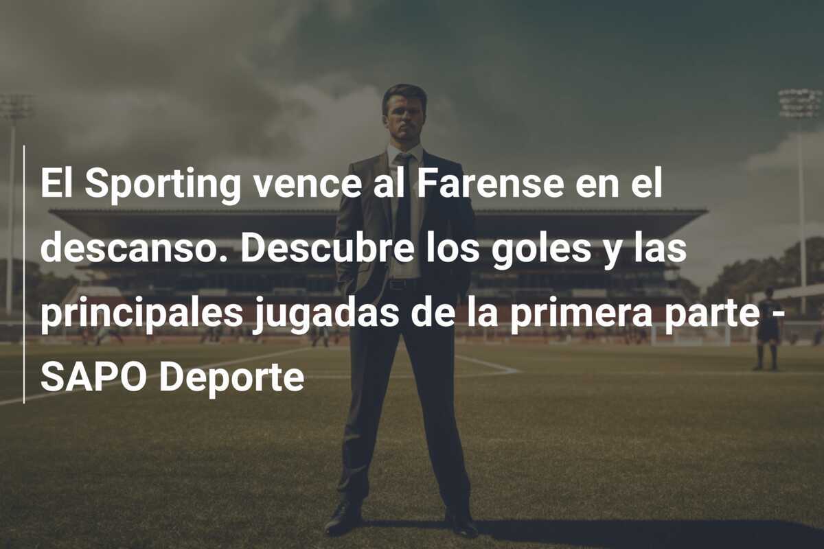 El Sporting vence al Farense en el descanso. Descubre los goles y las principales jugadas de la primera parte – SAPO Deporte