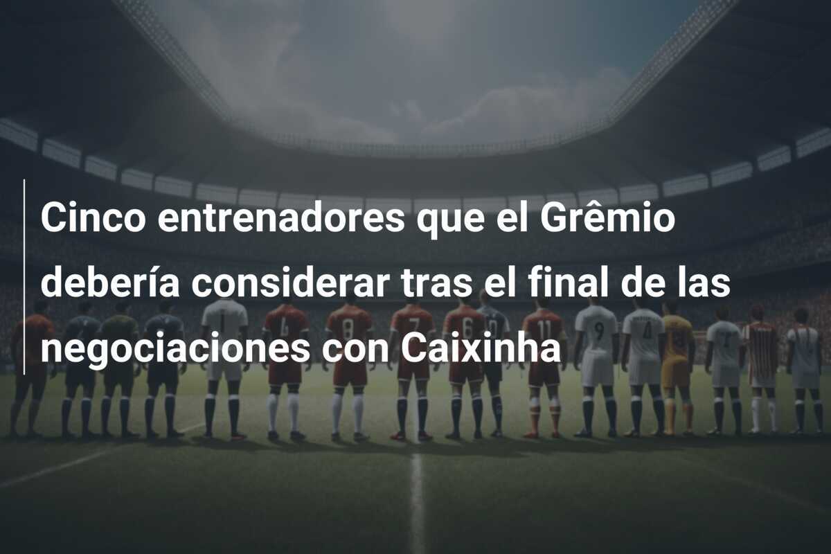 Cinco entrenadores que el Grêmio debería considerar tras el final de las negociaciones con Caixinha