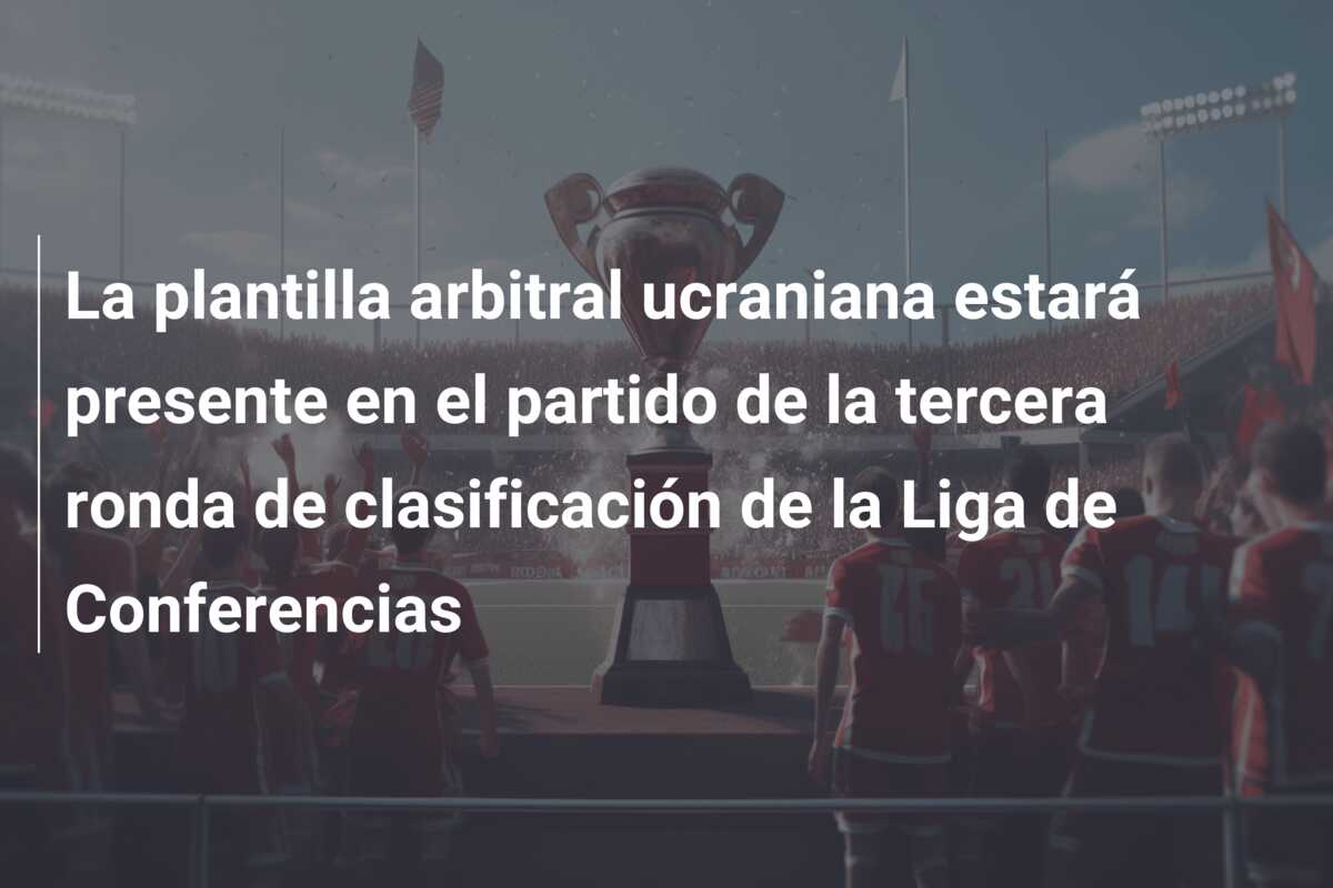 La plantilla arbitral ucraniana estará presente en el partido de la tercera ronda de clasificación de la Liga de Conferencias