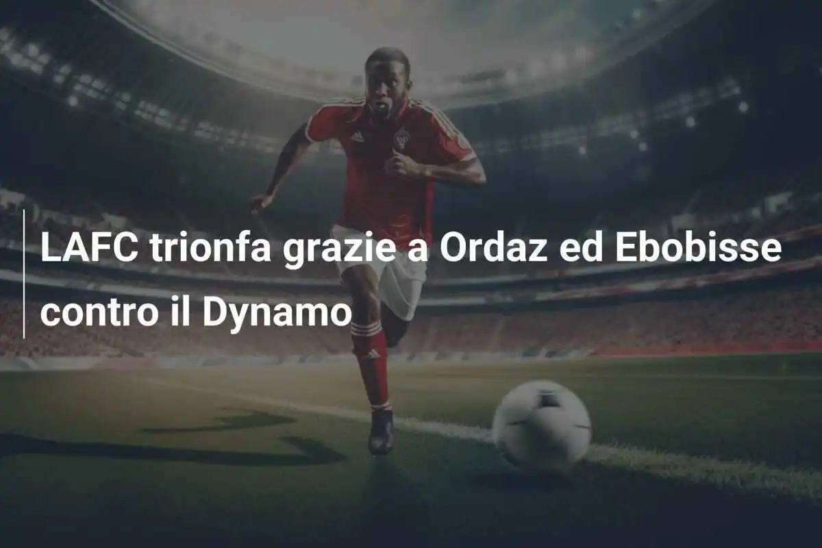 LAFC trionfa grazie a Ordaz ed Ebobisse contro il Dynamo