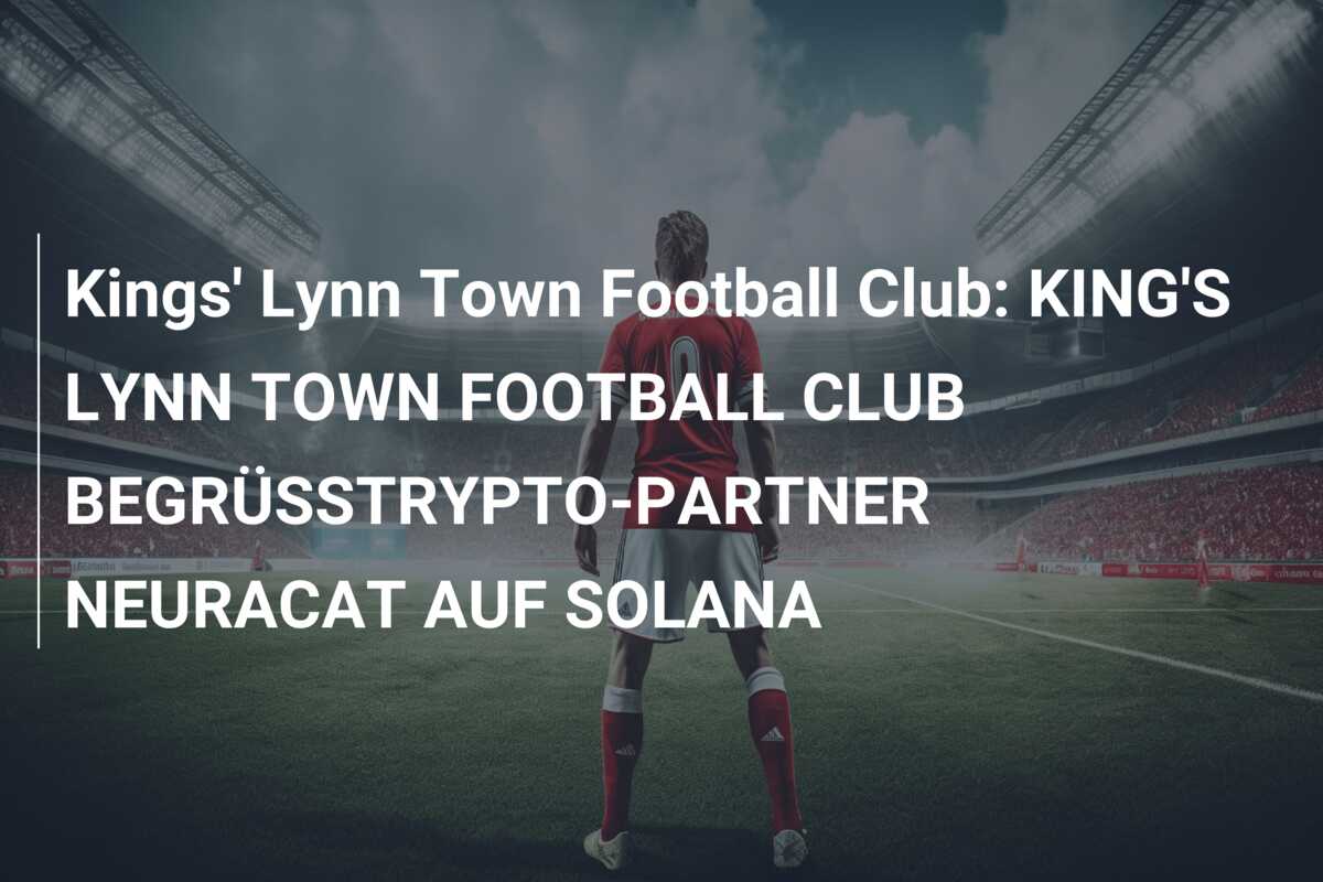 Kings’ Lynn Town Football Club: KING’S LYNN TOWN FOOTBALL CLUB BEGRÜSSTRYPTO-PARTNER NEURACAT AUF SOLANA