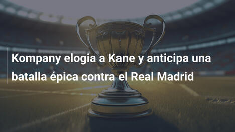 Kompany elogia a Kane y anticipa una batalla épica contra el Real Madrid