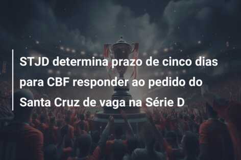 STJD determina prazo de cinco dias para CBF responder ao pedido do Santa Cruz de vaga na Série D