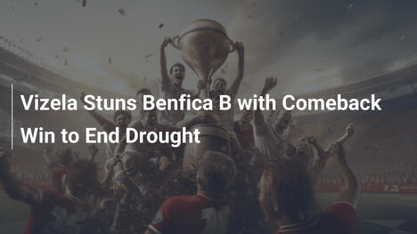 Vizela Stende Benfica B con Rimonta Vincente