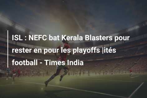 ISL : NEFC bat Kerala Blasters pour rester en pour les playoffs |ités football – Times India