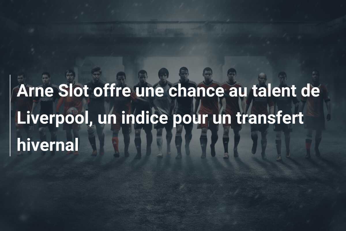 Arne Slot offre une chance au talent de Liverpool, un indice pour un transfert hivernal