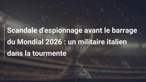 Scandale d'espionnage avant le barrage du Mondial 2026 : un militaire italien dans la tourmente