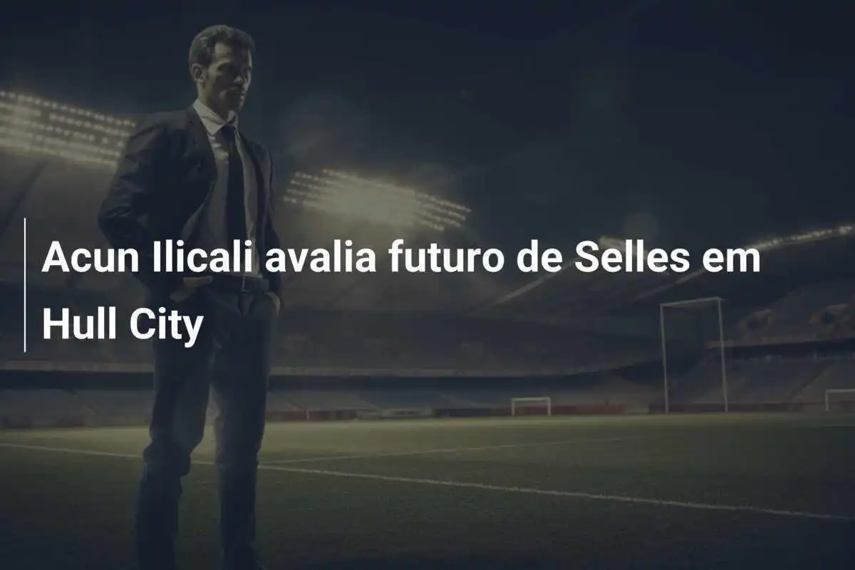Acun Ilicali avalia futuro de Selles em Hull City