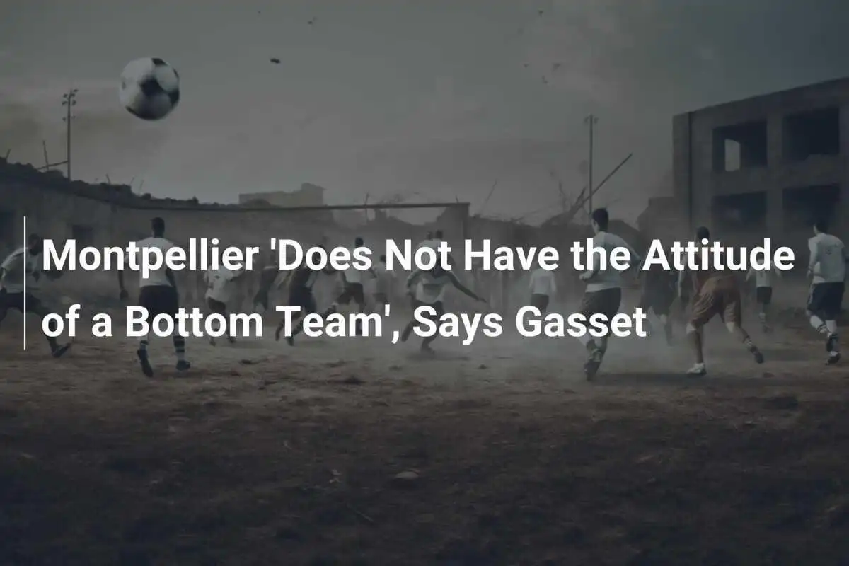 Montpellier 'Tidak Memiliki Sikap Tim Terpuruk', Kata Gasset