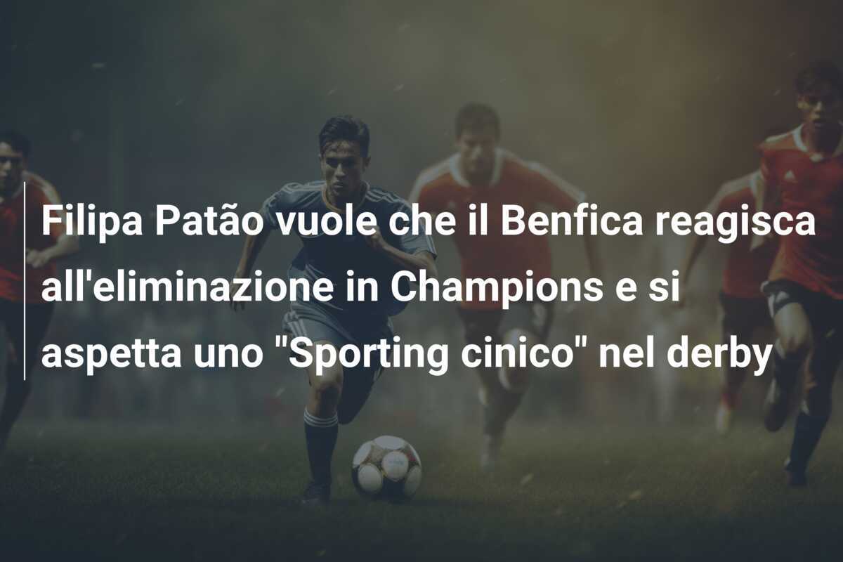 Filipa Patão vuole che il Benfica reagisca all'eliminazione in Champions e si aspetta uno "Sporting cinico" nel derby