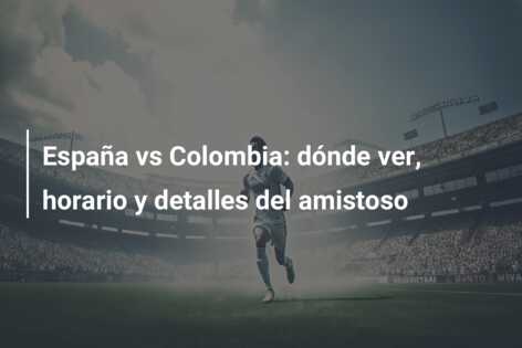 España vs Colombia: dónde ver, horario y detalles del amistoso