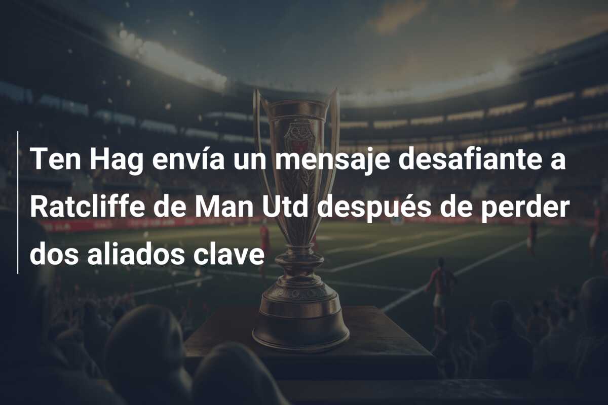 Ten Hag envía un mensaje desafiante a Ratcliffe de Man Utd después de perder dos aliados clave