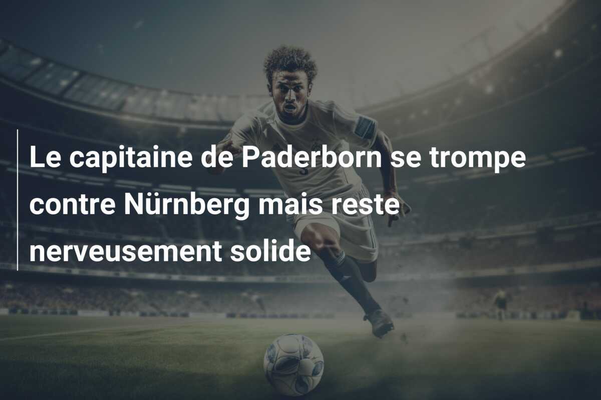 Le capitaine de Paderborn se trompe contre Nürnberg mais reste nerveusement solide