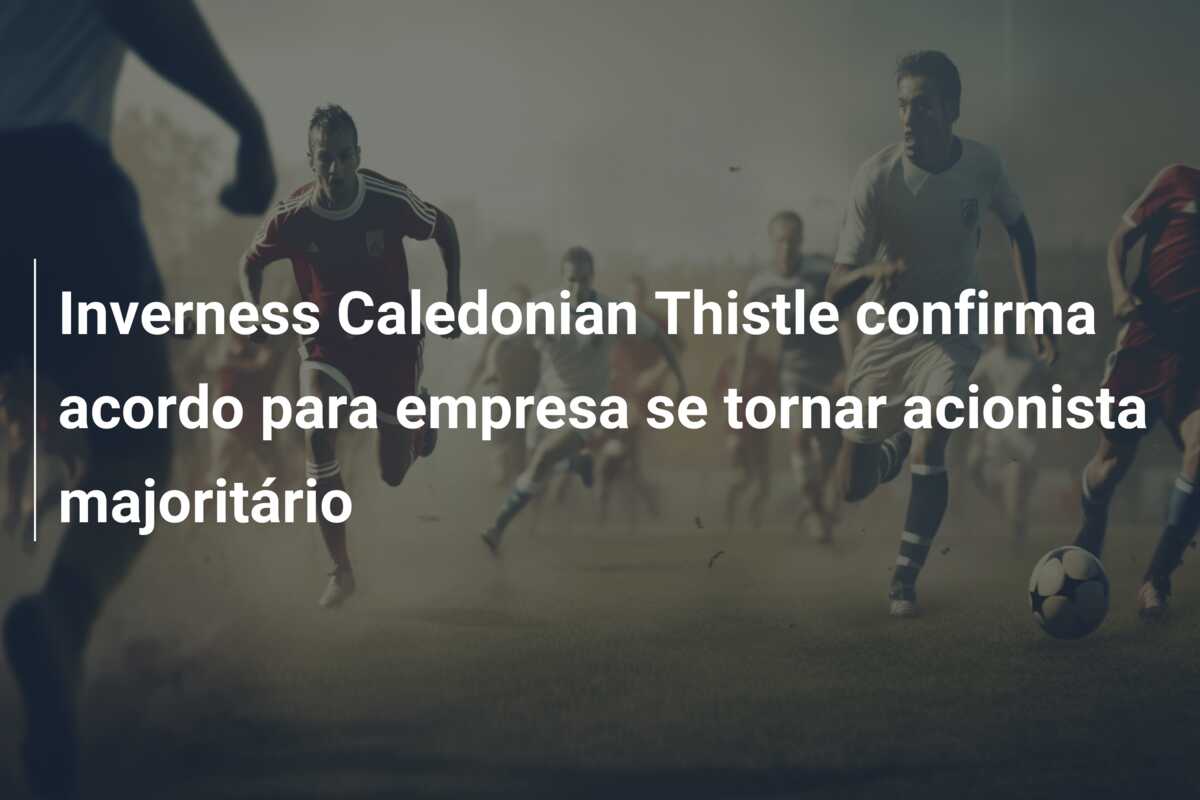 Inverness Caledonian Thistle confirma acordo para empresa se tornar acionista majoritário