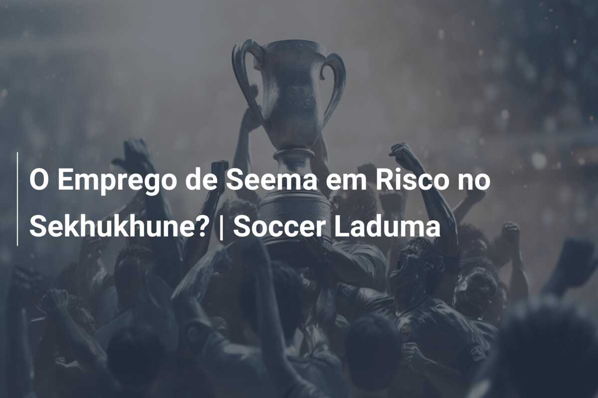 O Emprego de Seema em Risco no Sekhukhune? | Soccer Laduma