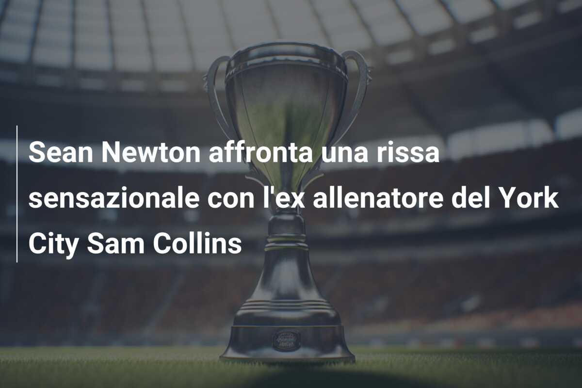 Sean Newton affronta una rissa sensazionale con l’ex allenatore del York City Sam Collins